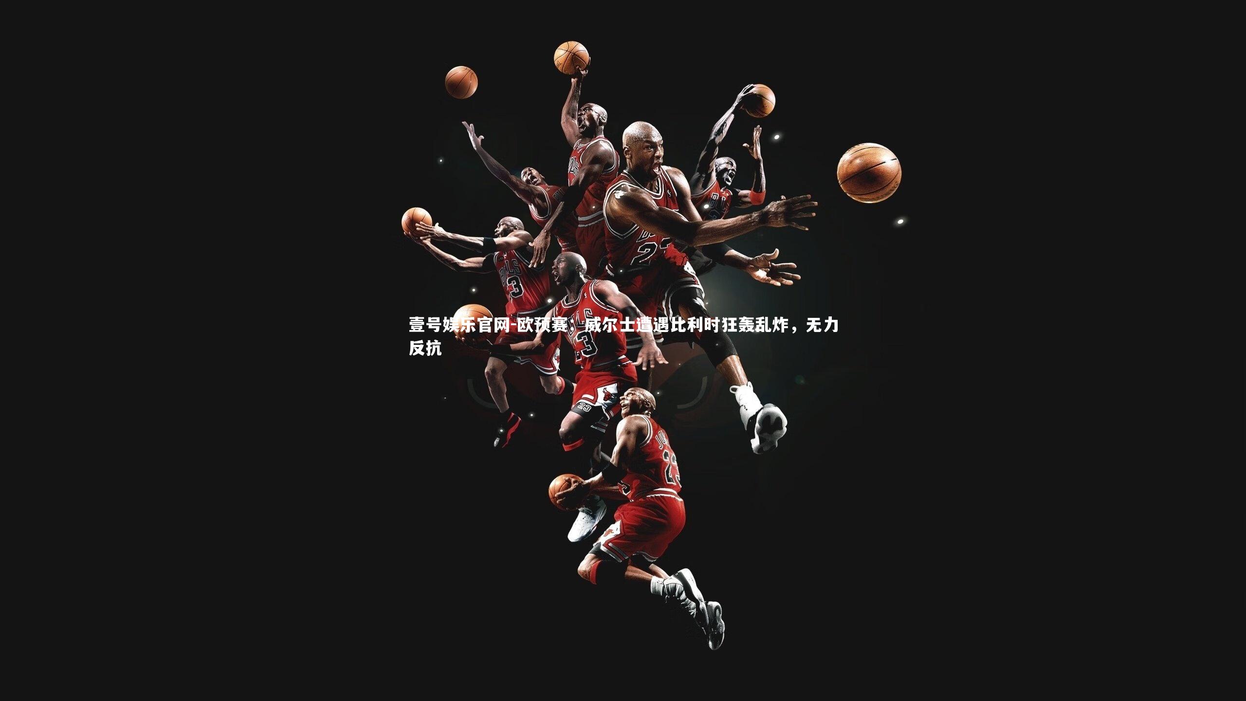 欧预赛：威尔士遭遇比利时狂轰乱炸，无力反抗