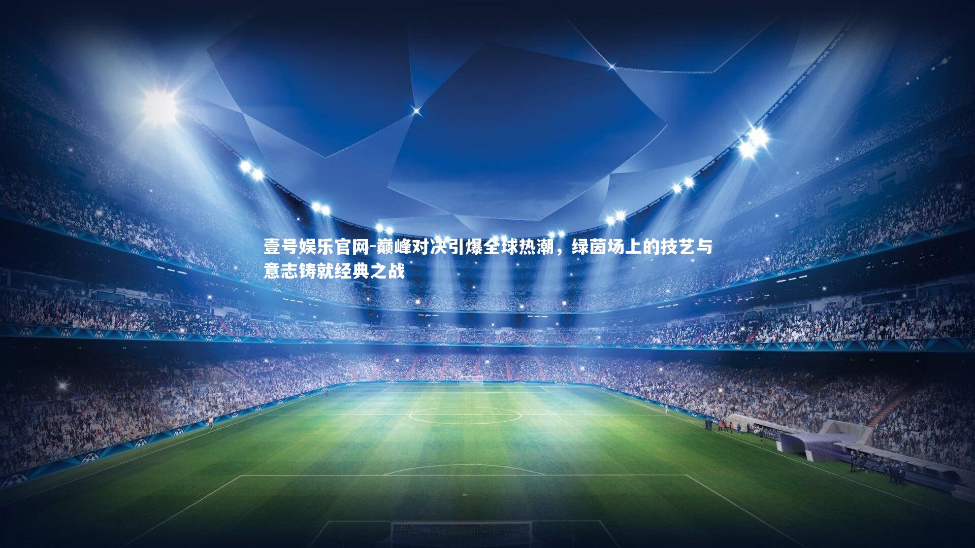 巅峰对决引爆全球热潮，绿茵场上的技艺与意志铸就经典之战