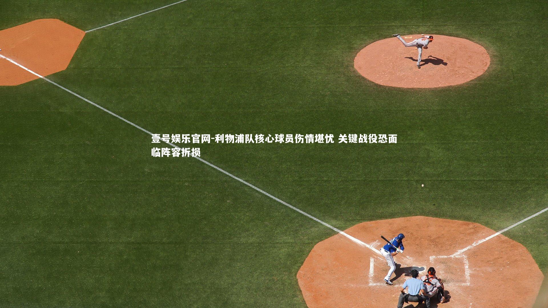 利物浦队核心球员伤情堪忧 关键战役恐面临阵容折损