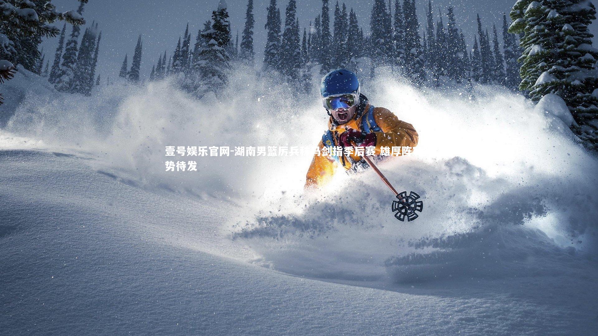 湖南男篮厉兵秣马剑指季后赛 雄厚阵容蓄势待发