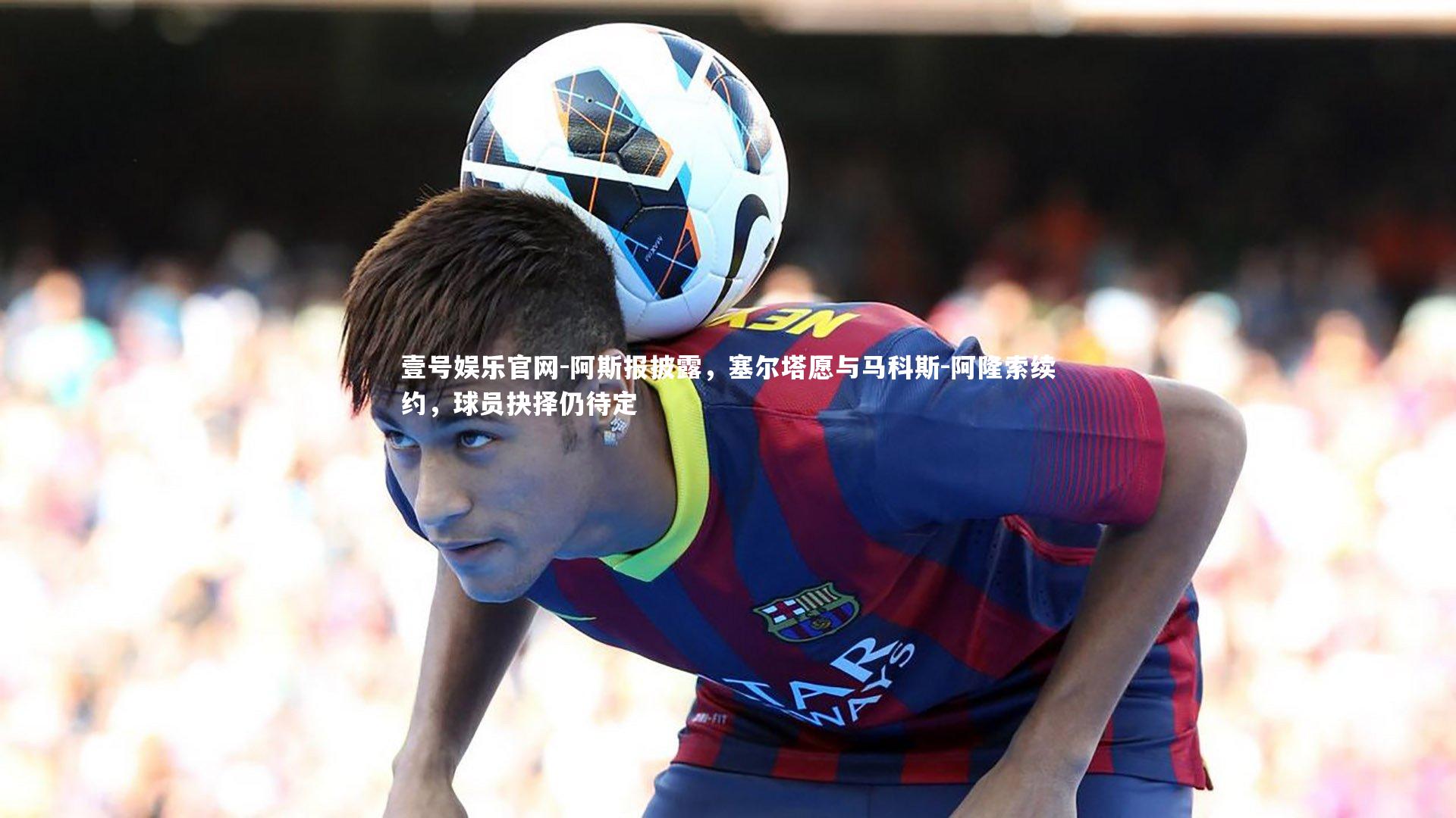 阿斯报披露,塞尔塔愿与马科斯-阿隆索续约,球员抉择仍待定